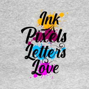 Ink, pixels, letters, love T-Shirt